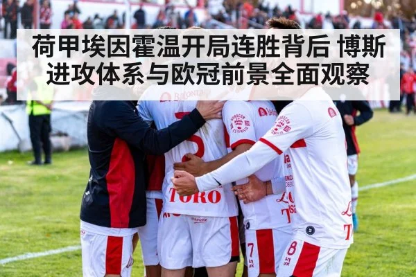 荷甲埃因霍温开局连胜背后 博斯进攻体系与欧冠前景全面观察